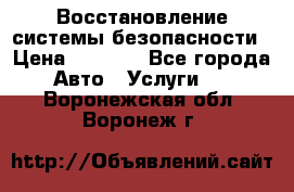 Восстановление системы безопасности › Цена ­ 7 000 - Все города Авто » Услуги   . Воронежская обл.,Воронеж г.